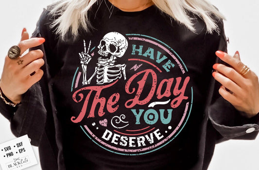 Have the Day you Deserve Shirt