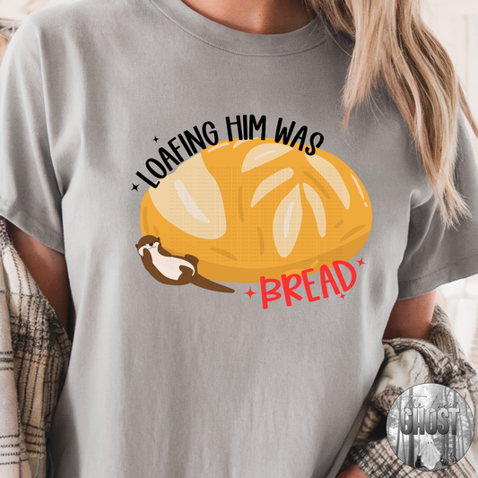 Loafing Him was Bread (short, long and sweatshirt)